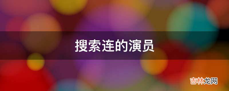 搜索连的演员?