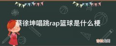 蔡徐坤唱跳rap篮球是什么梗?