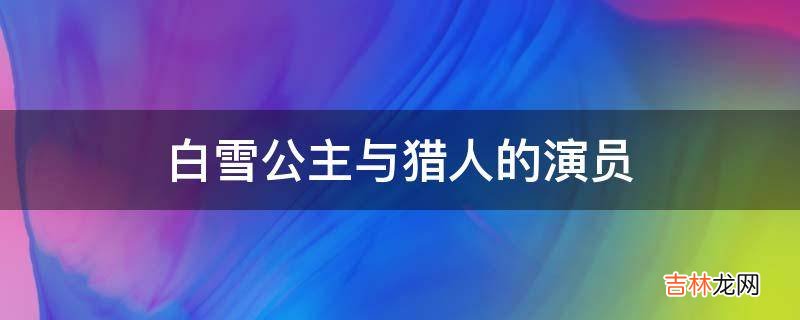 白雪公主与猎人的演员?