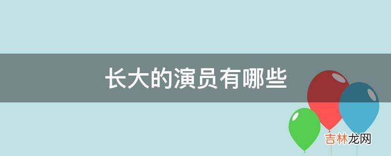 长大的演员有哪些?