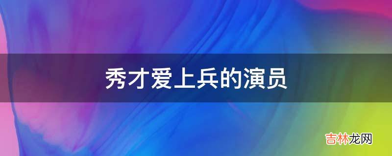 秀才爱上兵的演员?