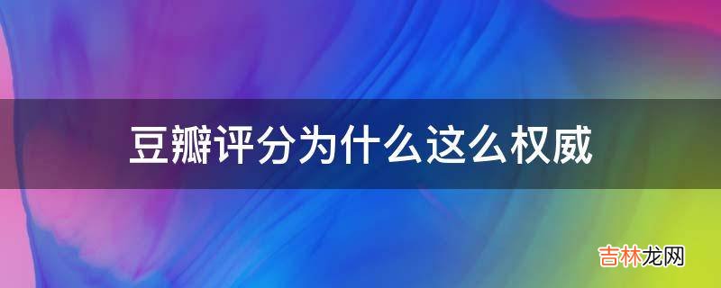 豆瓣评分为什么这么权威?