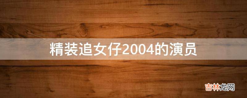 精装追女仔2004的演员?
