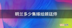 明兰多少集嫁给顾廷烨?