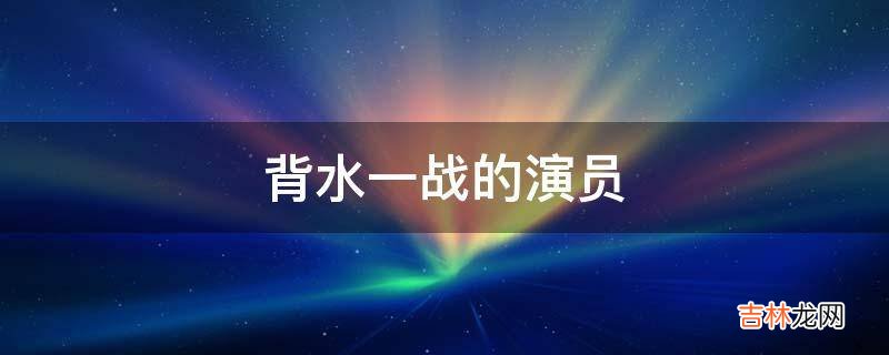 背水一战的演员?