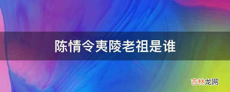 陈情令夷陵老祖是谁?