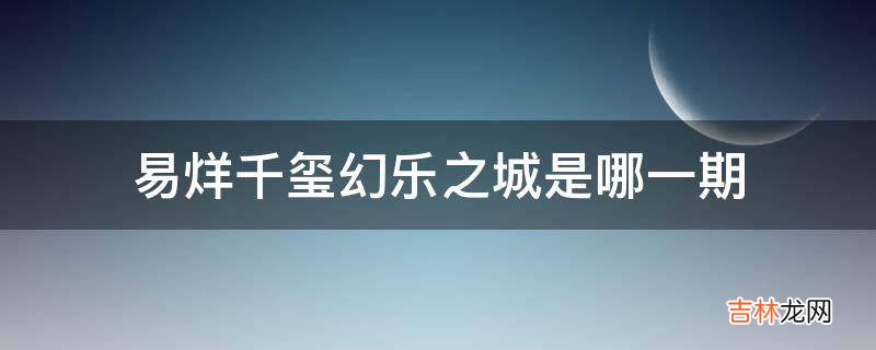 易烊千玺幻乐之城是哪一期?