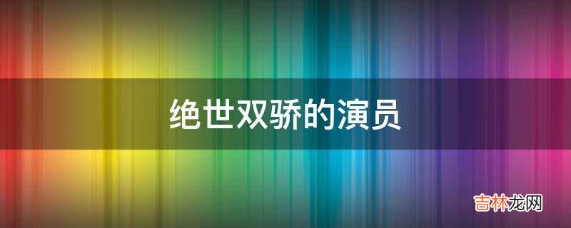 绝世双骄的演员?