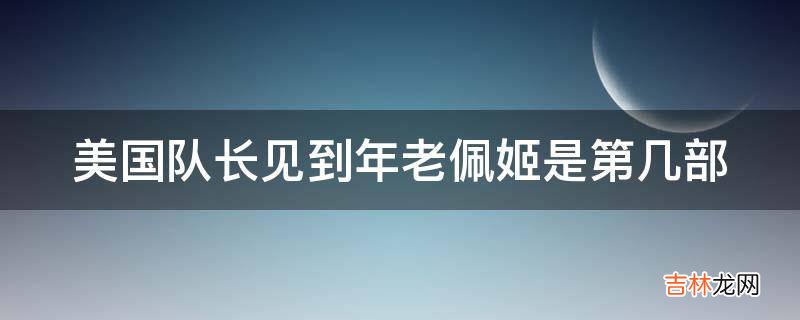 美国队长见到年老佩姬是第几部?