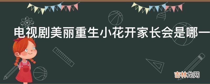 电视剧美丽重生小花开家长会是哪一集?