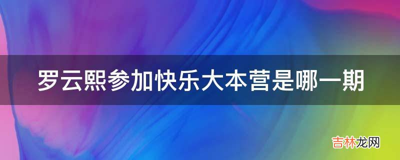 罗云熙参加快乐大本营是哪一期?