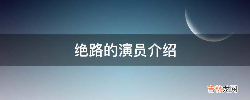 绝路的演员介绍?