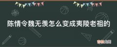 陈情令魏无羡怎么变成夷陵老祖的?