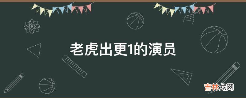 老虎出更1的演员?