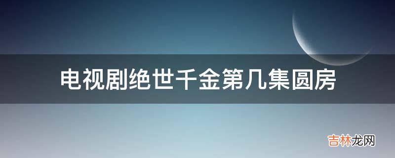 电视剧绝世千金第几集圆房?