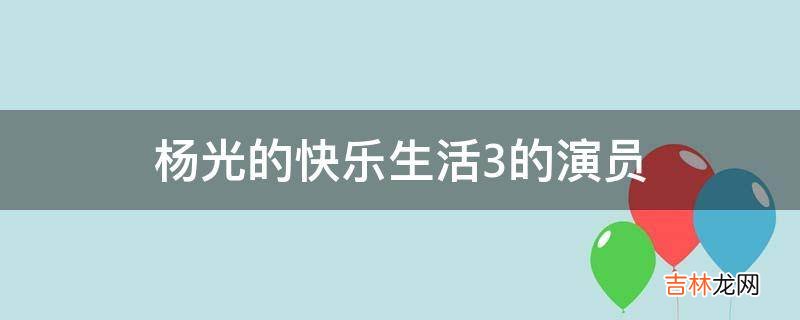 杨光的快乐生活3的演员?