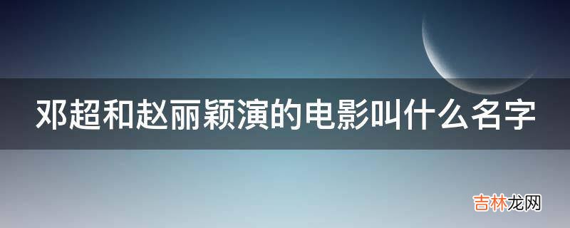 邓超和赵丽颖演的电影叫什么名字?