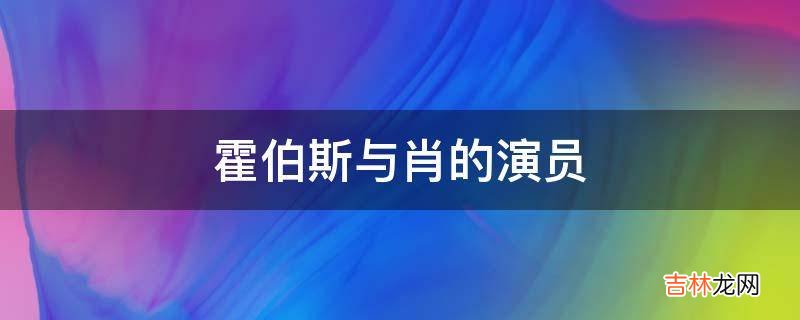 霍伯斯与肖的演员?