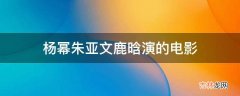 杨幂朱亚文鹿晗演的电影?