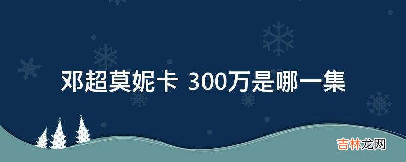 邓超莫妮卡300万是哪一集?