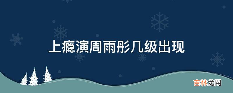 上瘾演周雨彤几级出现?