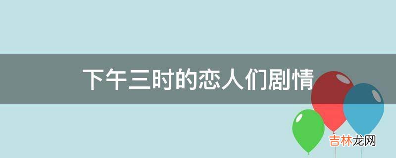 下午三时的恋人们剧情?