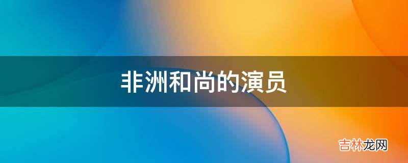 非洲和尚的演员?