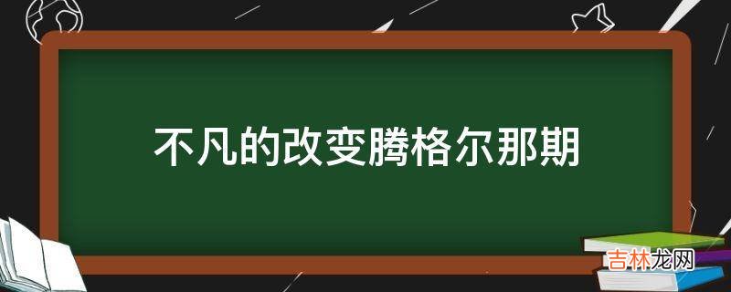 不凡的改变腾格尔那期?