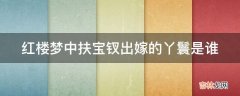 红楼梦中扶宝钗出嫁的丫鬟是谁?