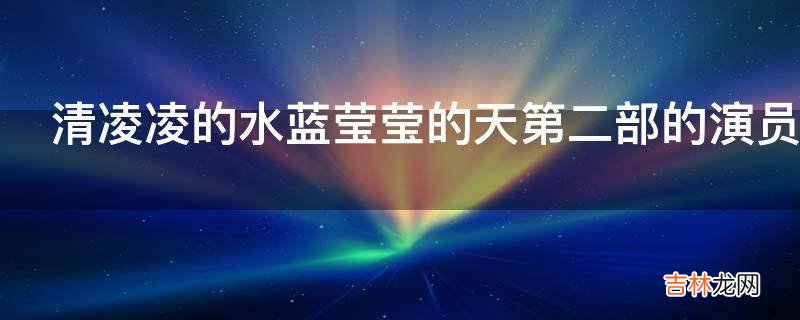 清凌凌的水蓝莹莹的天第二部的演员?