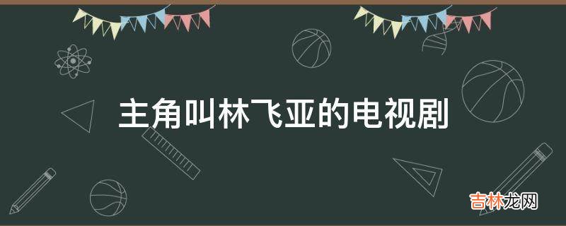 主角叫林飞亚的电视剧?