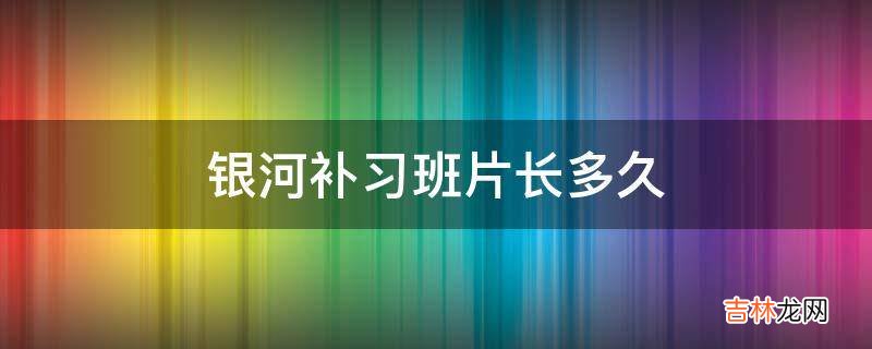 银河补习班片长多久?