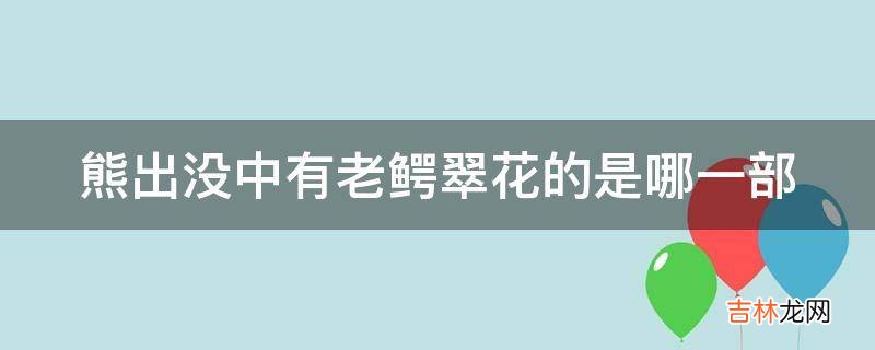 熊出没中有老鳄翠花的是哪一部?
