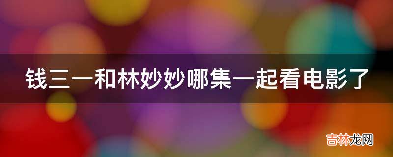 钱三一和林妙妙哪集一起看电影了?