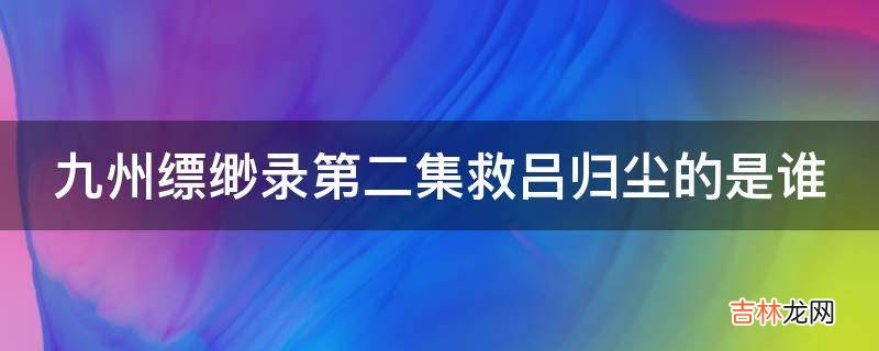 九州缥缈录第二集救吕归尘的是谁?