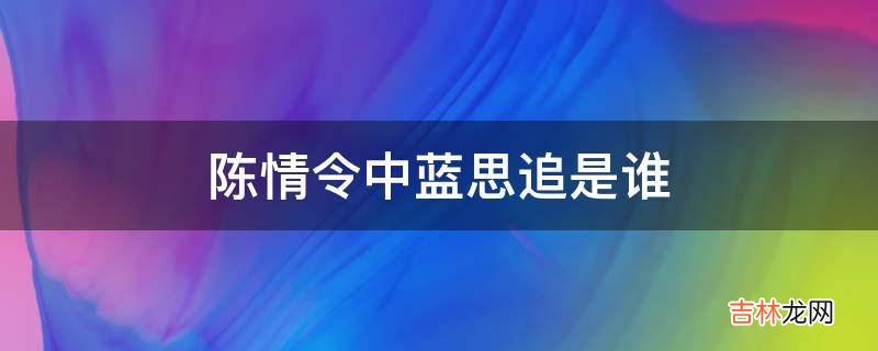 陈情令中蓝思追是谁?