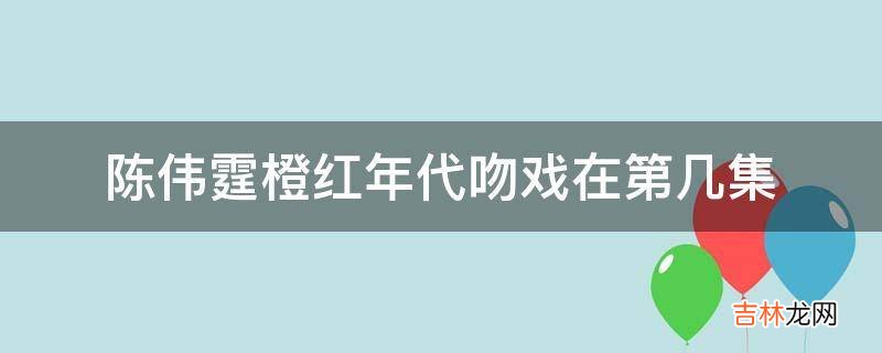 陈伟霆橙红年代吻戏在第几集?