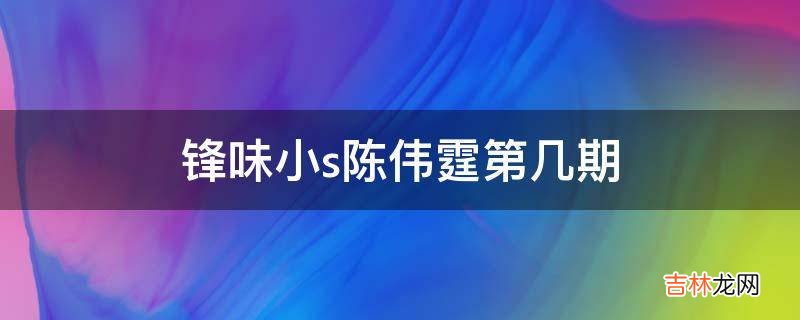 锋味小s陈伟霆第几期?