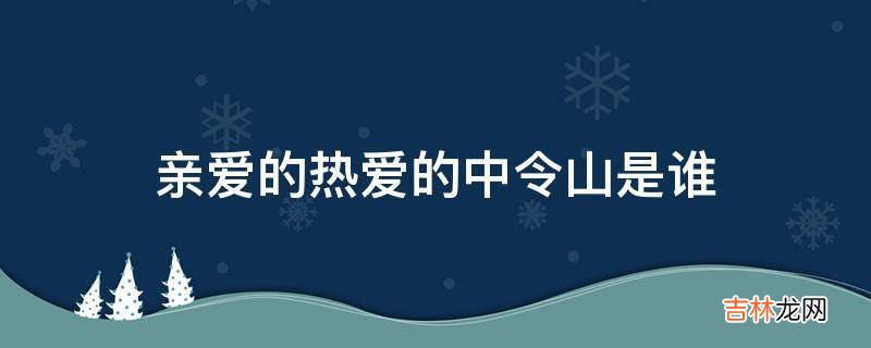 亲爱的热爱的中令山是谁?