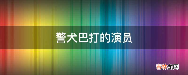 警犬巴打的演员?