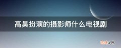 高昊扮演的摄影师什么电视剧?