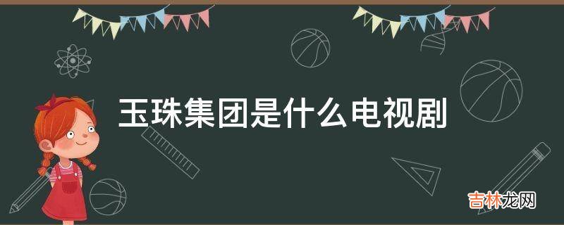 玉珠集团是什么电视剧?