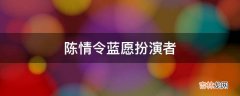 陈情令蓝愿扮演者?