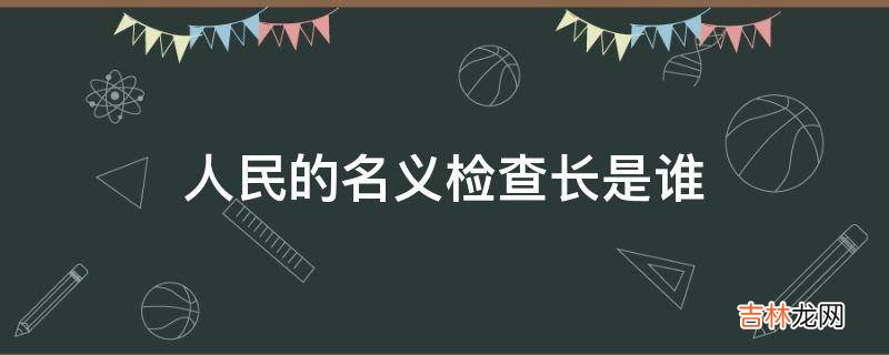 人民的名义检查长是谁?