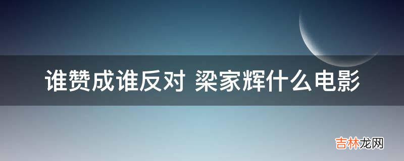 谁赞成谁反对梁家辉什么电影?