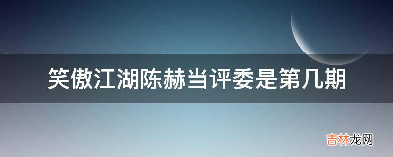 笑傲江湖陈赫当评委是第几期?