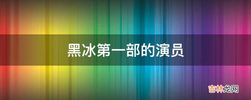 黑冰第一部的演员?