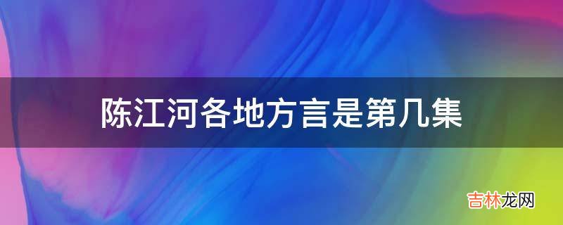 陈江河各地方言是第几集?