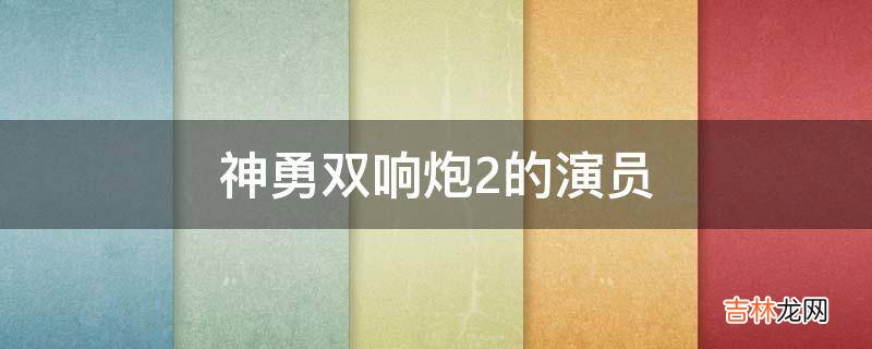 神勇双响炮2的演员?