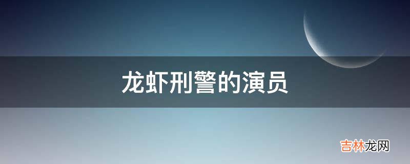 龙虾刑警的演员?